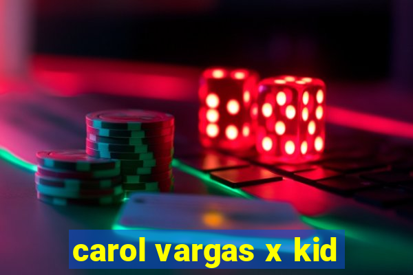 carol vargas x kid